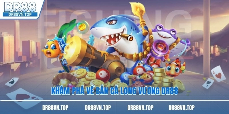Khám phá về bắn cá Long Vương DR88
