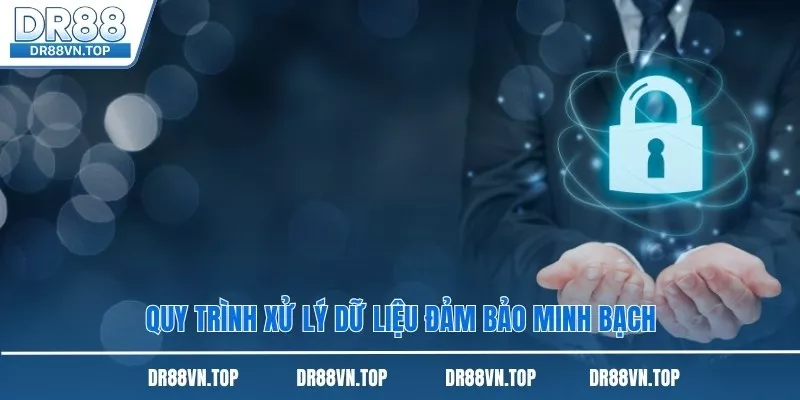 Quy trình xử lý dữ liệu đảm bảo minh bạch