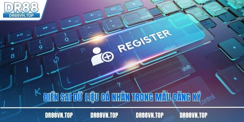 Điền sai dữ liệu cá nhân trong mẫu đăng ký