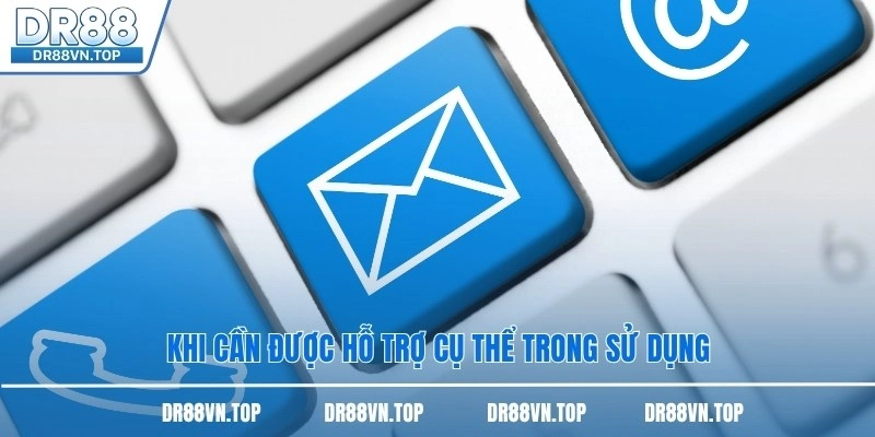 Khi cần được hỗ trợ cụ thể trong sử dụng