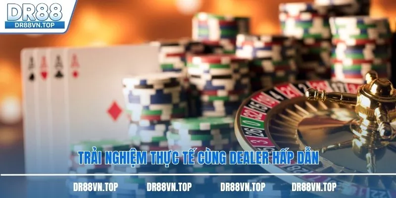 Trải nghiệm thực tế cùng dealer hấp dẫn