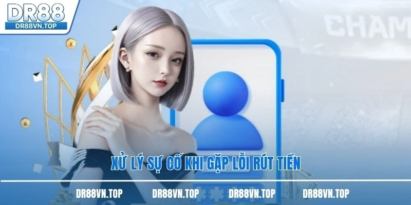 Xử lý sự cố khi gặp lỗi rút tiền