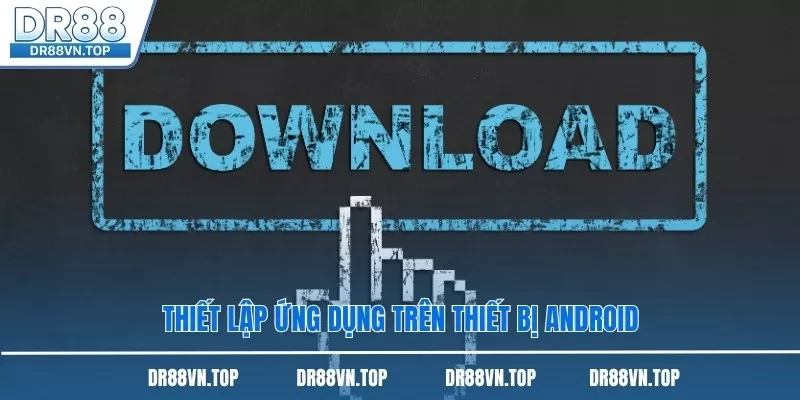 Thiết lập ứng dụng trên thiết bị Android