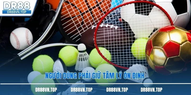 Người dùng phải giữ tâm lý ổn định 